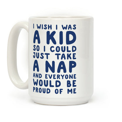 I Wish I was a Kid So I Could Just Take a Nap and Everyone Would Be Proud of Me Coffee Mug