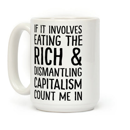 If It Involves Eating The Rich And Dismantling Capitalism Count Me In Coffee Mug