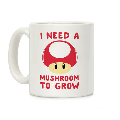 I Need a Mushroom to Grow - Mario Coffee Mug
