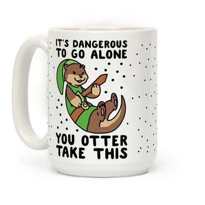 It's Dangerous to Go Alone, You Otter Take This Coffee Mug