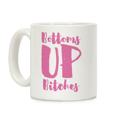 Bottoms Up, B*tches Coffee Mug