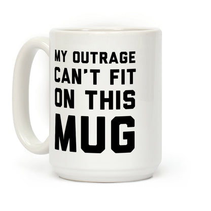 My Outrage Can't Fit on This Mug Coffee Mug