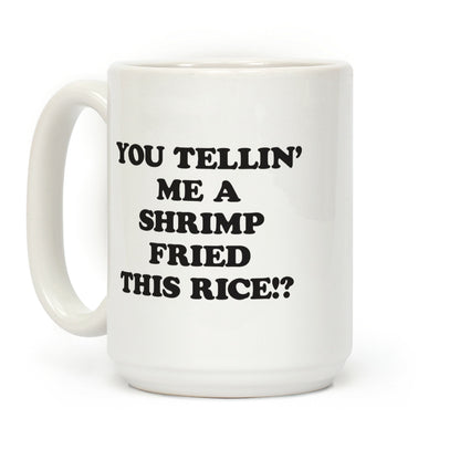 You Tellin' Me A Shrimp Fried This Rice!? Coffee Mug
