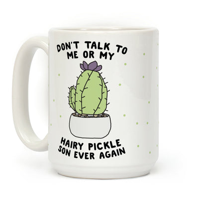 Don't Talk to Me or My Hairy Pickle Son Ever Again Coffee Mug