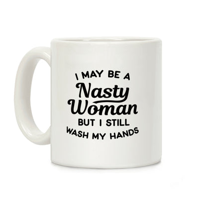 I May Be A Nasty Woman But I Still Wash My Hands Coffee Mug