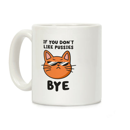 If You Don't Like Pussies, Bye Coffee Mug
