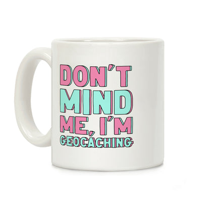 Don't Mind Me I'm Geocaching Coffee Mug