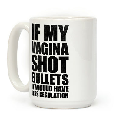 If My Vagina Shot Bullets It Would Have Less Regulation (White Ink) Coffee Mug