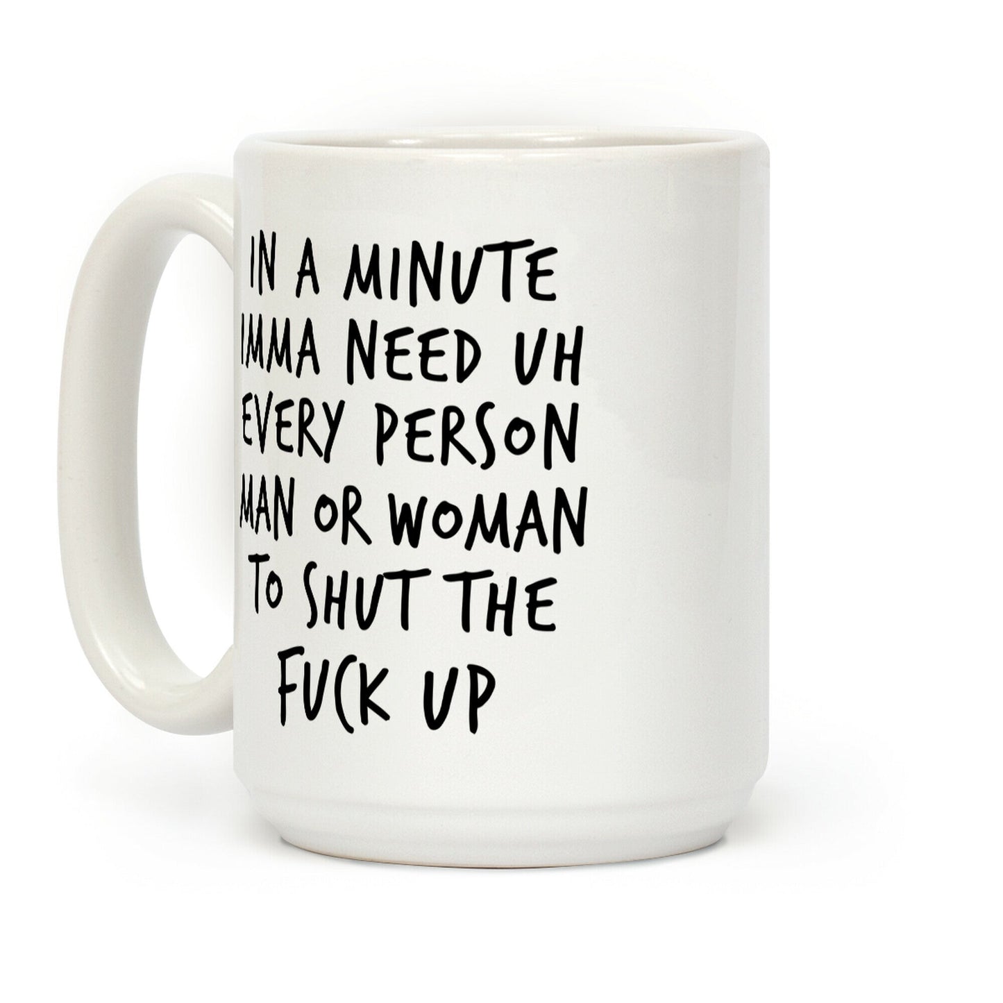 IN A MINUTE IMMA NEED uh EVERY PERSON MAN OR WOMAN TO SHUT THE FUCK UP Coffee Mug