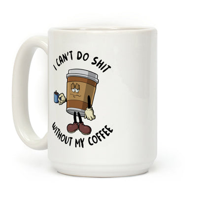 I Can't Do Shit Without My Coffee Coffee Mug