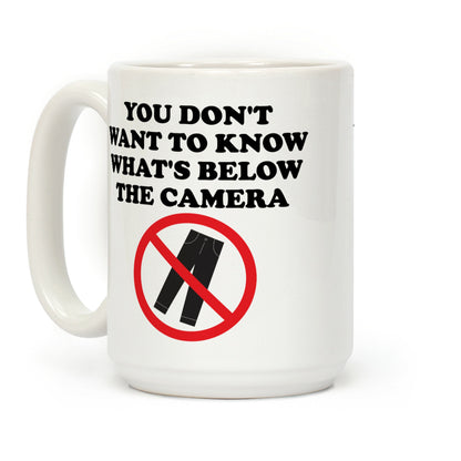 You Don't Want To Know What's Below The Camera Coffee Mug