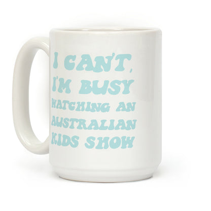 I Can't, I'm Busy Watching An Australian Kids Show Coffee Mug