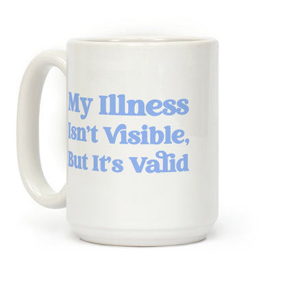My Illness Isn't Visible But It's Valid Coffee Mug