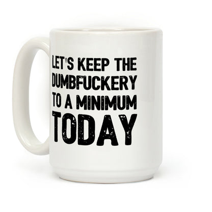 Let's Keep The DumbF***ery To A Minimum Today Coffee Mug