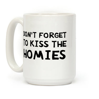 Don't Forget To Kiss The Homies Coffee Mug
