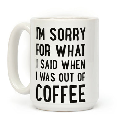 I'm Sorry for What I Said When I Was out of Coffee Coffee Mug