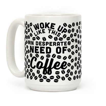 I Woke Up Like This Is In Desperate Need Of Coffee Coffee Mug