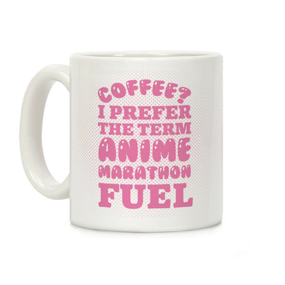 Coffee? I Prefer The Term Anime Marathon Fuel Coffee Mug