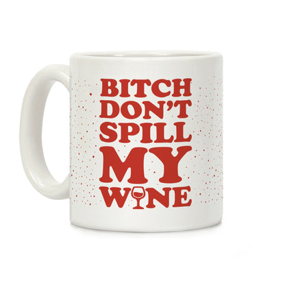 Bitch Don't Spill My Wine Coffee Mug