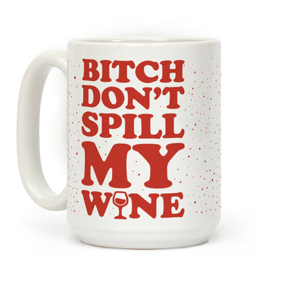 Bitch Don't Spill My Wine Coffee Mug
