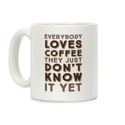 Everybody Loves Coffee They Just Don't Know It Yet Coffee Mug
