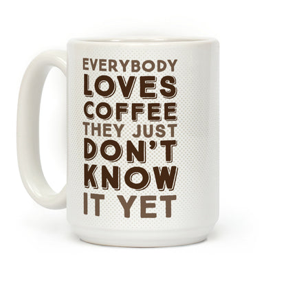 Everybody Loves Coffee They Just Don't Know It Yet Coffee Mug