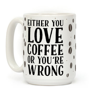 Either You Love Coffee Or You're Wrong Coffee Mug