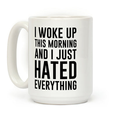 I Woke Up This Morning And I Just Hated Everything Coffee Mug