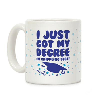I Just Got My Degree! (In Crippling Debt) Coffee Mug