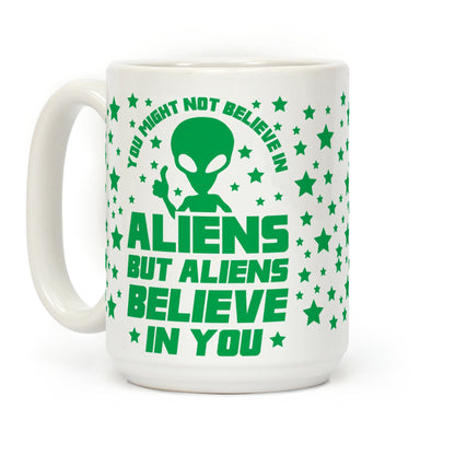 You Might Not Believe In Aliens But Aliens Believe In You Coffee Mug