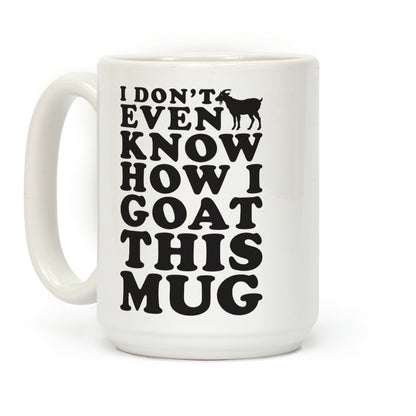 I Don't Even Know How I Goat This Mug Coffee Mug