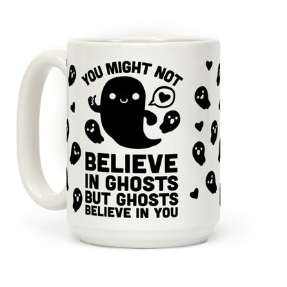 You Might Not Believe In Ghosts But Ghosts Believe In You Coffee Mug
